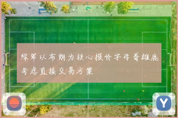 绿军以布朗为核心报价字母哥雄鹿考虑直接交易方案