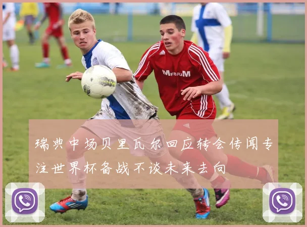 瑞典中场贝里瓦尔回应转会传闻专注世界杯备战不谈未来去向