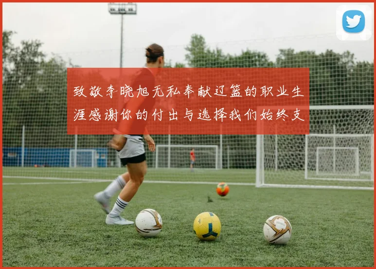 致敬李晓旭无私奉献辽篮的职业生涯感谢你的付出与选择我们始终支持你
