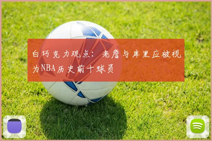 白巧克力观点：老詹与库里应被视为NBA历史前十球员