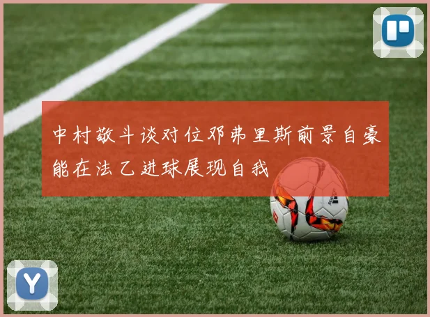 中村敬斗谈对位邓弗里斯前景自豪能在法乙进球展现自我