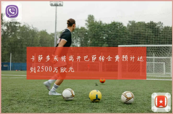 卡萨多或将离开巴萨转会费预计达到2500万欧元